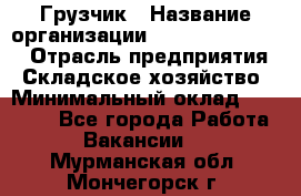 Грузчик › Название организации ­ Fusion Service › Отрасль предприятия ­ Складское хозяйство › Минимальный оклад ­ 17 600 - Все города Работа » Вакансии   . Мурманская обл.,Мончегорск г.